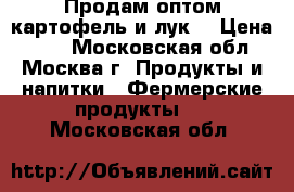 Продам оптом картофель и лук  › Цена ­ 12 - Московская обл., Москва г. Продукты и напитки » Фермерские продукты   . Московская обл.